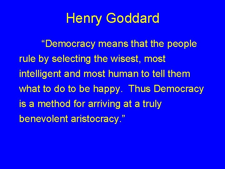 Henry Goddard “Democracy means that the people rule by selecting the wisest, most intelligent Henry Goddard “Democracy means that the people rule by selecting the wisest, most intelligent