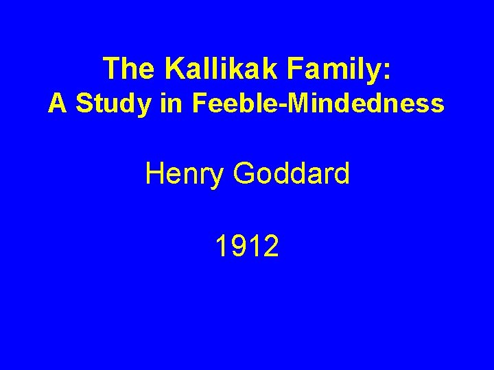 The Kallikak Family: A Study in Feeble-Mindedness Henry Goddard 1912 The Kallikak Family: A Study in Feeble-Mindedness Henry Goddard 1912