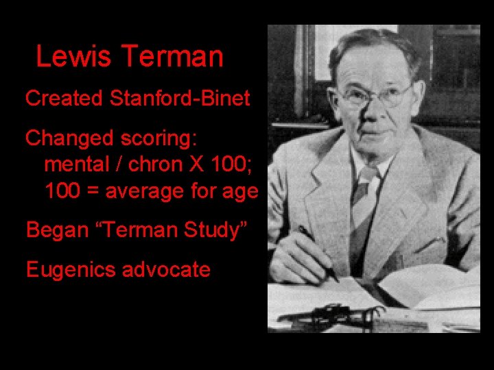 Lewis Terman Created Stanford-Binet Changed scoring: mental / chron X 100; 100 = average Lewis Terman Created Stanford-Binet Changed scoring: mental / chron X 100; 100 = average
