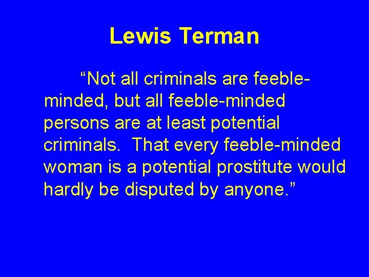 Lewis Terman “Not all criminals are feebleminded, but all feeble-minded persons are at least Lewis Terman “Not all criminals are feebleminded, but all feeble-minded persons are at least