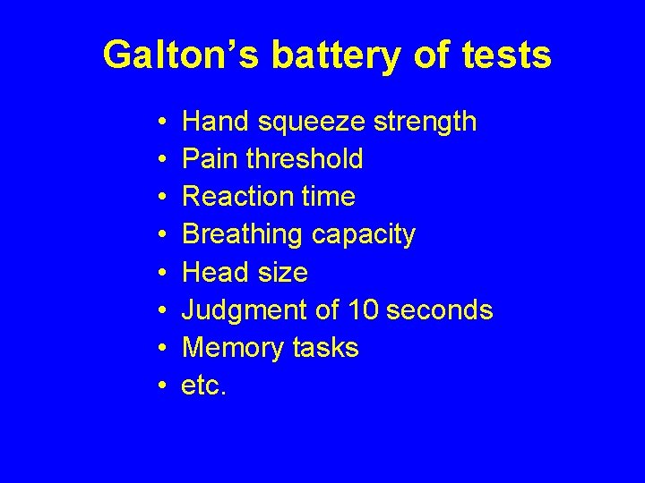 Galton’s battery of tests • • Hand squeeze strength Pain threshold Reaction time Breathing Galton’s battery of tests • • Hand squeeze strength Pain threshold Reaction time Breathing