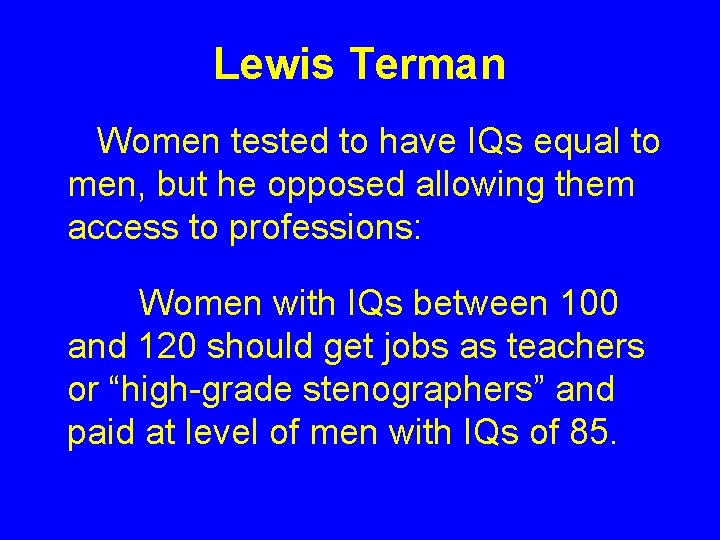 Lewis Terman Women tested to have IQs equal to men, but he opposed allowing Lewis Terman Women tested to have IQs equal to men, but he opposed allowing