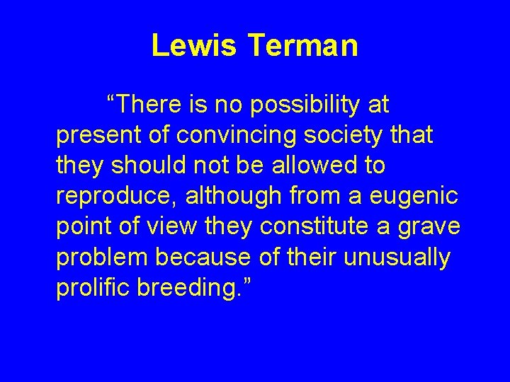 Lewis Terman “There is no possibility at present of convincing society that they should Lewis Terman “There is no possibility at present of convincing society that they should