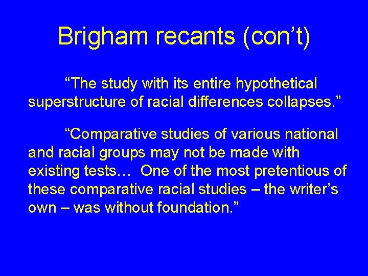 Brigham recants (con’t) “The study with its entire hypothetical superstructure of racial differences collapses. Brigham recants (con’t) “The study with its entire hypothetical superstructure of racial differences collapses.