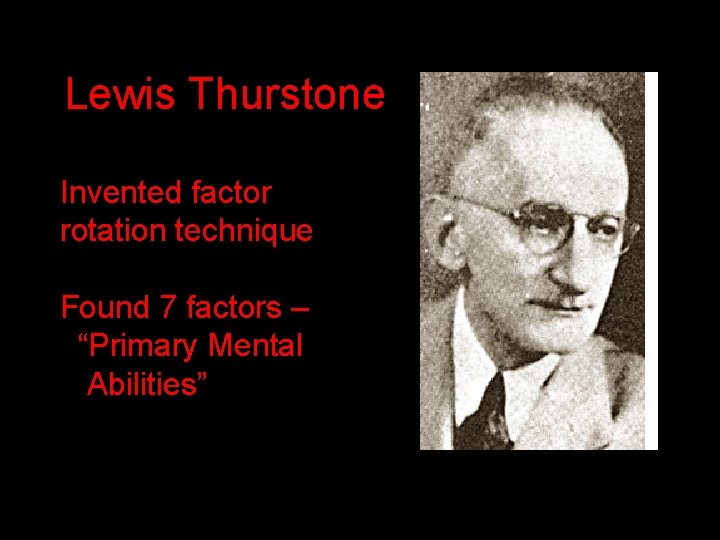 Lewis Thurstone Invented factor rotation technique Found 7 factors – “Primary Mental Abilities” Lewis Thurstone Invented factor rotation technique Found 7 factors – “Primary Mental Abilities”