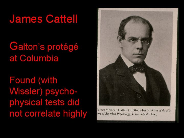 James Cattell Galton’s protégé at Columbia Found (with Wissler) psychophysical tests did not correlate James Cattell Galton’s protégé at Columbia Found (with Wissler) psychophysical tests did not correlate