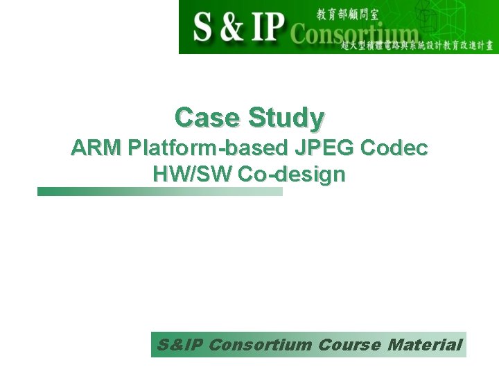 Case Study ARM Platform-based JPEG Codec HW/SW Co-design S&IP Consortium Course Material 