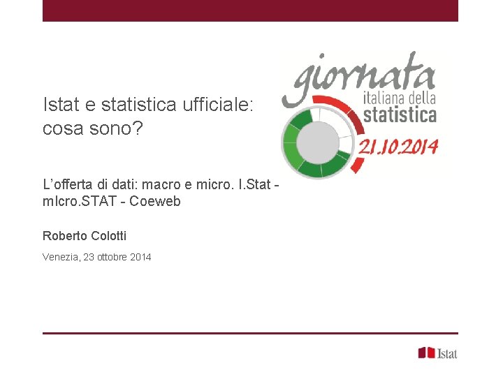 Istat e statistica ufficiale: cosa sono? L’offerta di dati: macro e micro. I. Stat