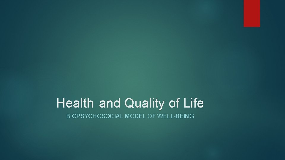 Health and Quality of Life BIOPSYCHOSOCIAL MODEL OF WELL-BEING 