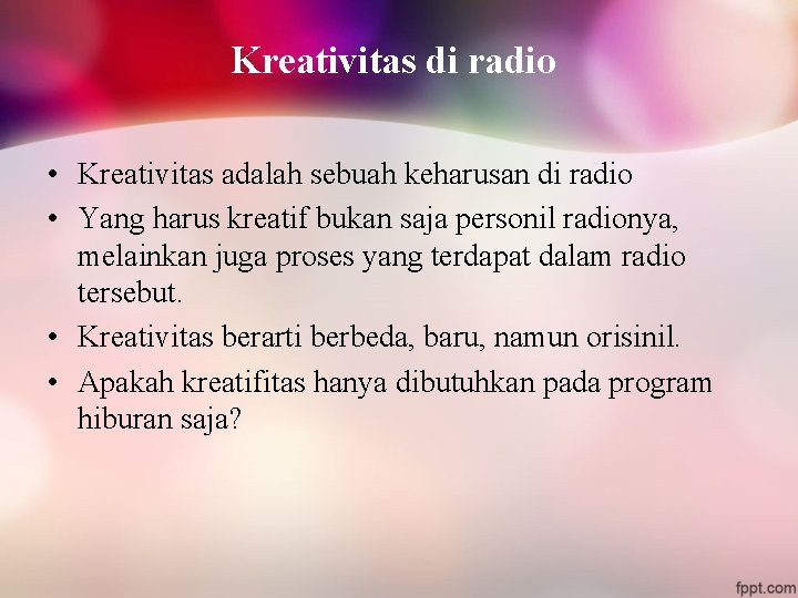Kreativitas di radio • Kreativitas adalah sebuah keharusan di radio • Yang harus kreatif