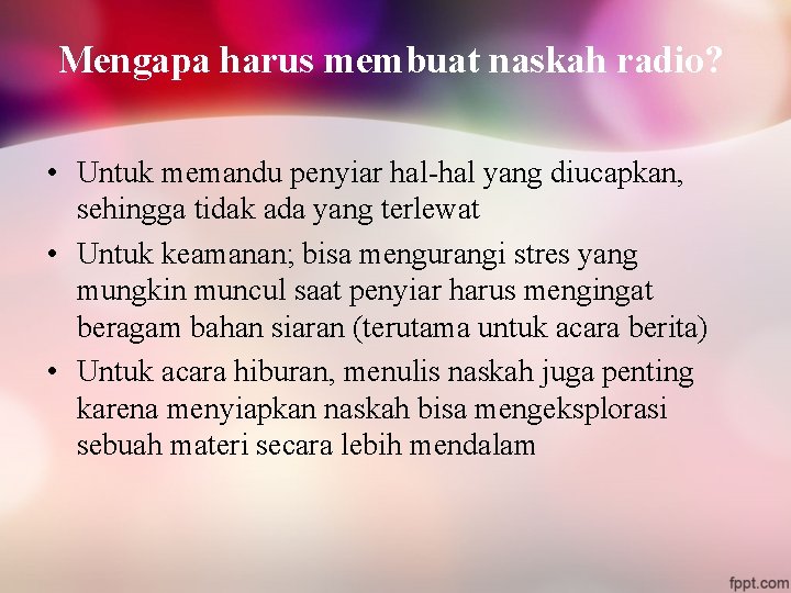 Mengapa harus membuat naskah radio? • Untuk memandu penyiar hal-hal yang diucapkan, sehingga tidak