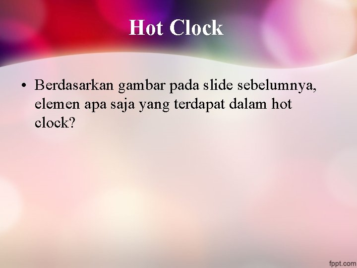 Hot Clock • Berdasarkan gambar pada slide sebelumnya, elemen apa saja yang terdapat dalam