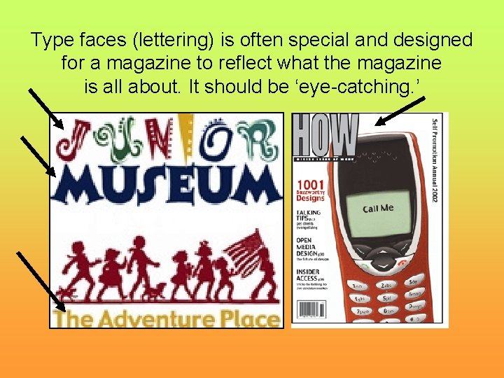 Type faces (lettering) is often special and designed for a magazine to reflect what