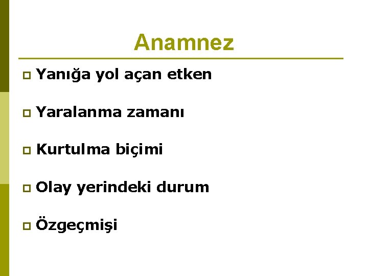 Anamnez p Yanığa yol açan etken p Yaralanma zamanı p Kurtulma biçimi p Olay