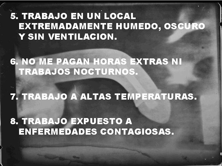 5. TRABAJO EN UN LOCAL EXTREMADAMENTE HUMEDO, OSCURO Y SIN VENTILACION. 6. NO ME
