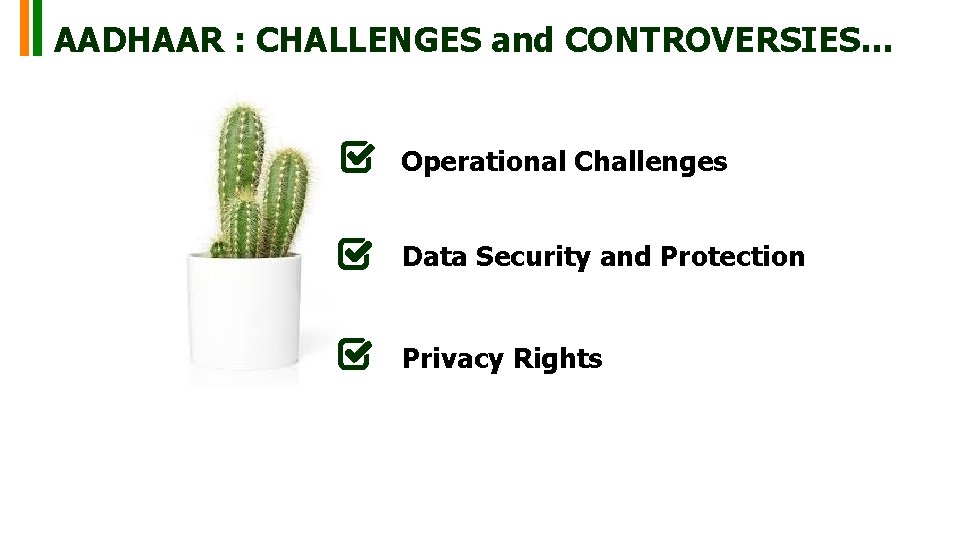 AADHAAR : CHALLENGES and CONTROVERSIES… Operational Challenges Data Security and Protection Privacy Rights AADHAAR : CHALLENGES and CONTROVERSIES… Operational Challenges Data Security and Protection Privacy Rights