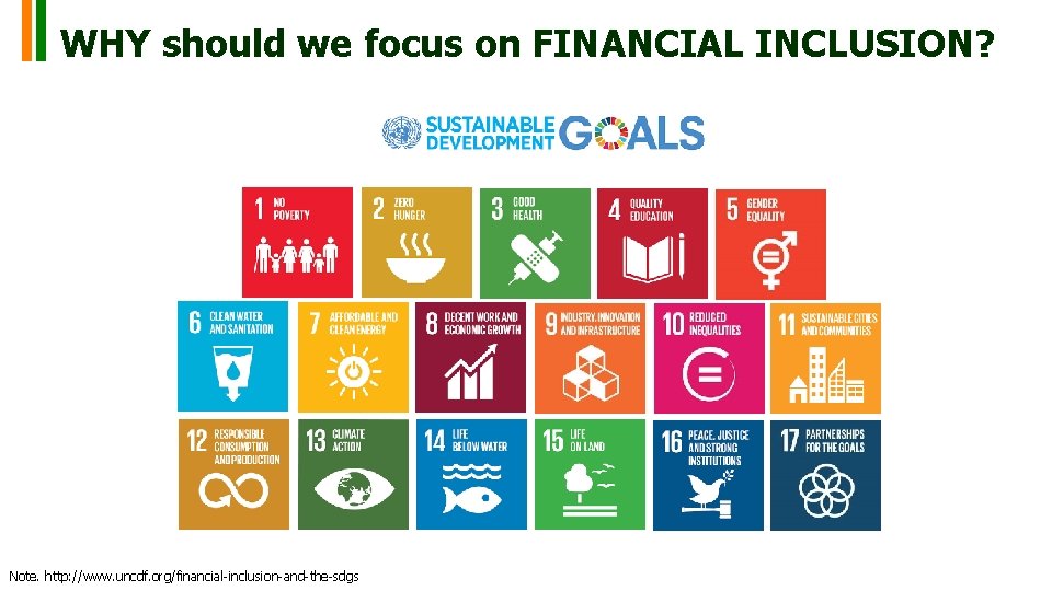 WHY should we focus on FINANCIAL INCLUSION? Note. http: //www. uncdf. org/financial-inclusion-and-the-sdgs WHY should we focus on FINANCIAL INCLUSION? Note. http: //www. uncdf. org/financial-inclusion-and-the-sdgs