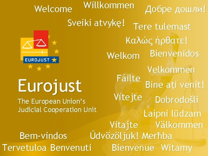 Welcome Willkommen Добре дошли! Sveiki atvykę! Tere tulemast Καλώς ήρθατε! Welkom Bienvenidos Eurojust Fáilte