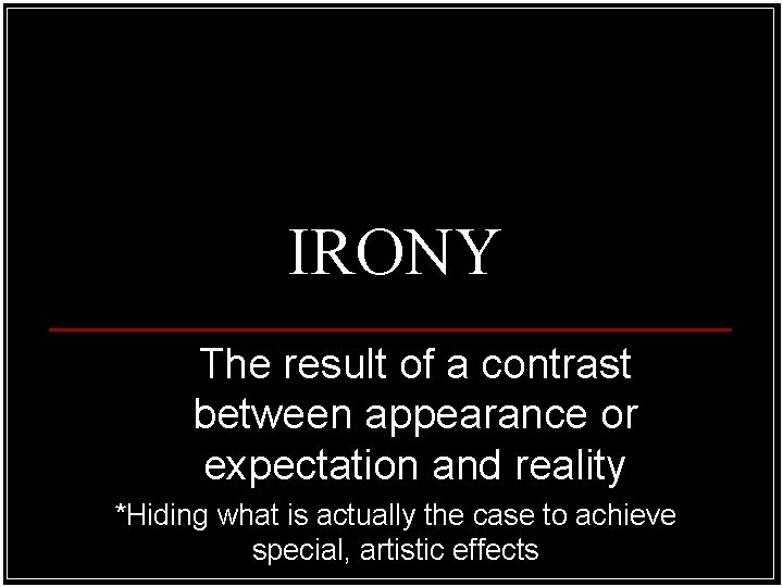 IRONY The result of a contrast between appearance or expectation and reality *Hiding what
