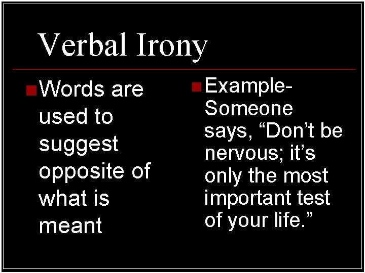 Verbal Irony n Words are used to suggest opposite of what is meant n
