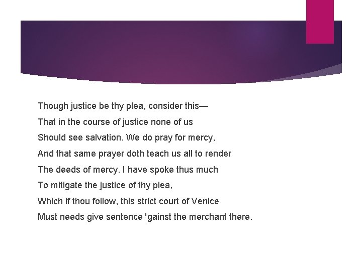 Though justice be thy plea, consider this— That in the course of justice none