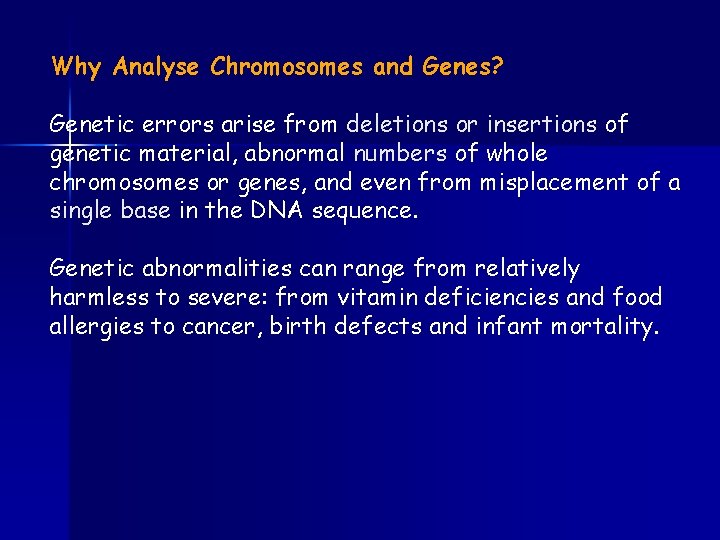 Why Analyse Chromosomes and Genes? Genetic errors arise from deletions or insertions of genetic