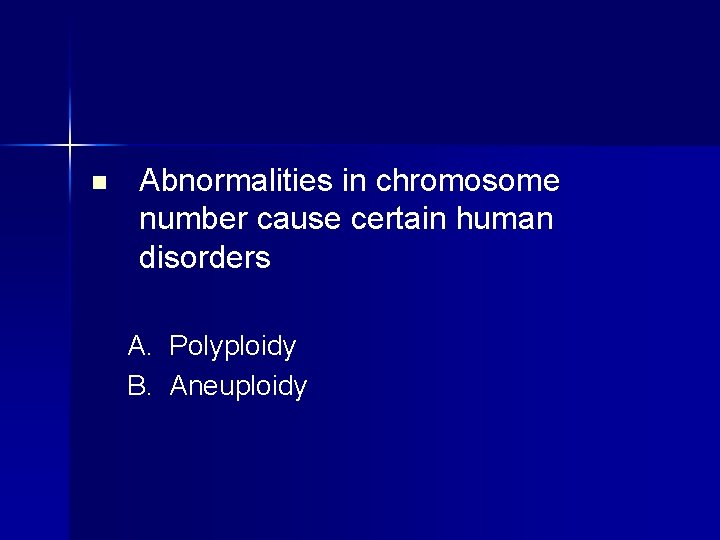 n Abnormalities in chromosome number cause certain human disorders A. Polyploidy B. Aneuploidy 