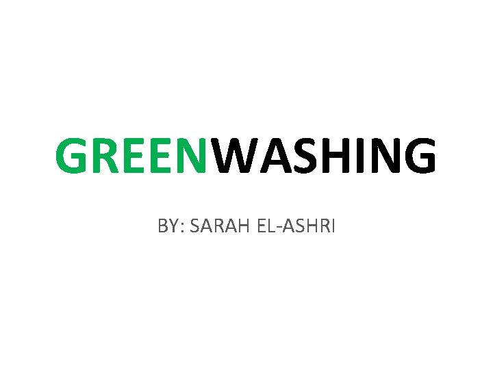 GREENWASHING BY: SARAH EL-ASHRI 