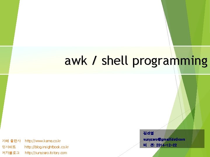 awk / shell programming 김선영 가메 출판사 http: //www. kame. co. kr sunyzero@gmail(dot)com 인사이트