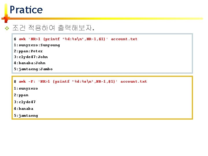 Pratice v 조건 적용하여 출력해보자. $ awk 'NR>1 {printf "%d: %sn", NR-1, $1}' account.