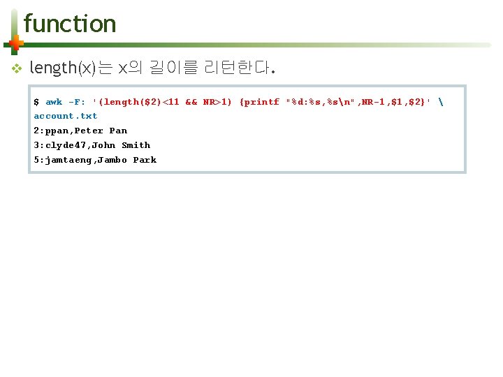 function v length(x)는 x의 길이를 리턴한다. $ awk -F: '(length($2)<11 && NR>1) {printf "%d: