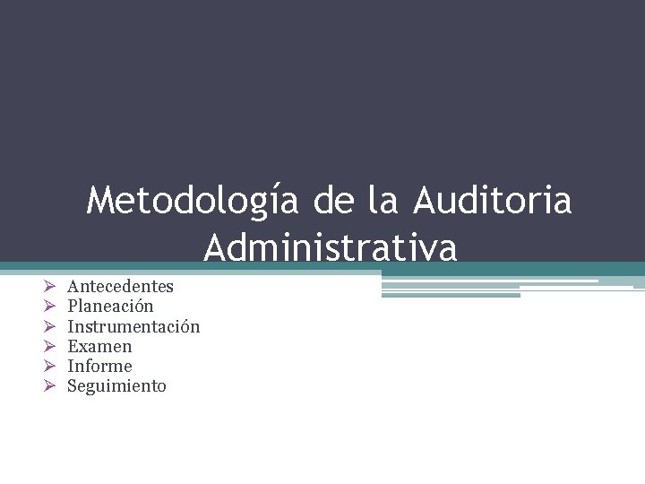 Metodología de la Auditoria Administrativa Ø Ø Ø Antecedentes Planeación Instrumentación Examen Informe Seguimiento