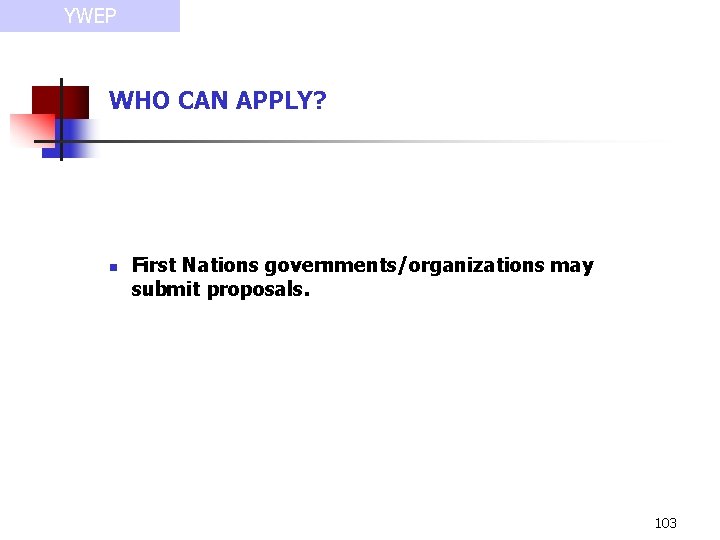 YWEP WHO CAN APPLY? n First Nations governments/organizations may submit proposals. 103 