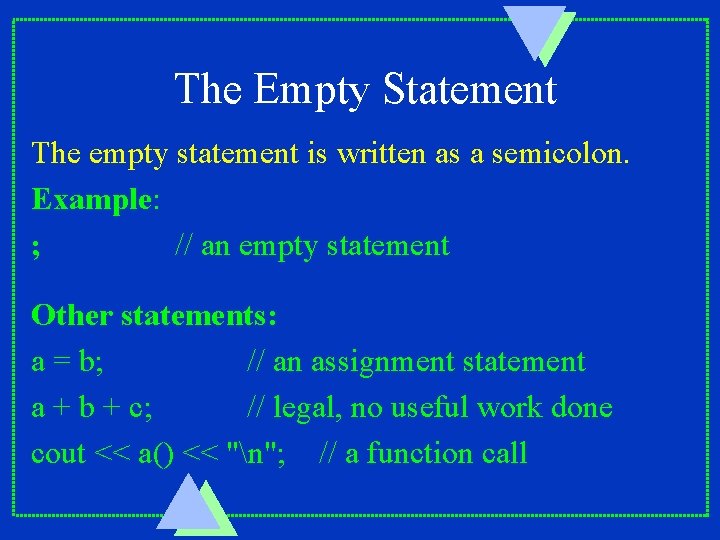 The Empty Statement The empty statement is written as a semicolon. Example: ; //