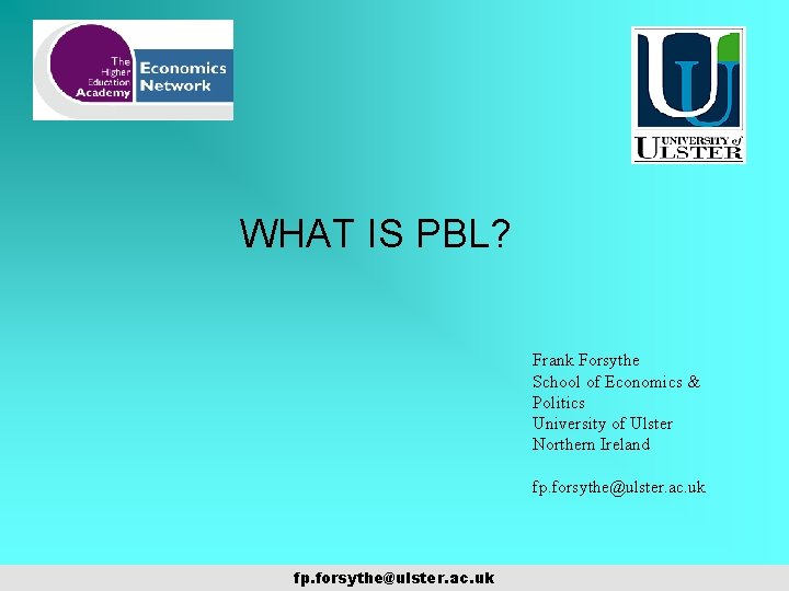 WHAT IS PBL? Frank Forsythe School of Economics & Politics University of Ulster Northern