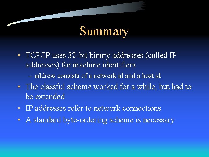 Summary • TCP/IP uses 32 -bit binary addresses (called IP addresses) for machine identifiers
