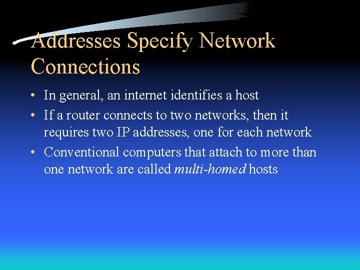 Addresses Specify Network Connections • In general, an internet identifies a host • If