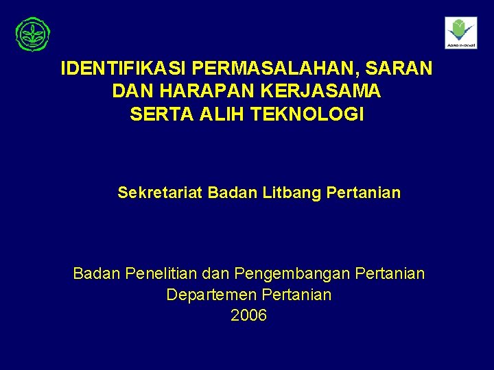 IDENTIFIKASI PERMASALAHAN, SARAN DAN HARAPAN KERJASAMA SERTA ALIH TEKNOLOGI Sekretariat Badan Litbang Pertanian Badan IDENTIFIKASI PERMASALAHAN, SARAN DAN HARAPAN KERJASAMA SERTA ALIH TEKNOLOGI Sekretariat Badan Litbang Pertanian Badan