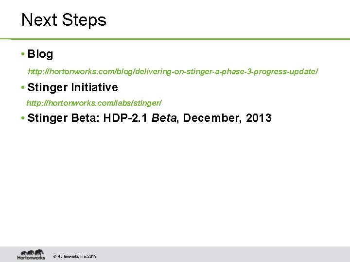 Next Steps • Blog http: //hortonworks. com/blog/delivering-on-stinger-a-phase-3 -progress-update/ • Stinger Initiative http: //hortonworks. com/labs/stinger/ Next Steps • Blog http: //hortonworks. com/blog/delivering-on-stinger-a-phase-3 -progress-update/ • Stinger Initiative http: //hortonworks. com/labs/stinger/