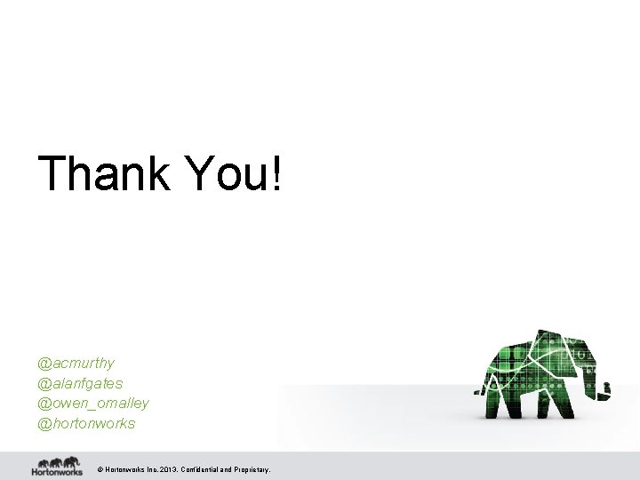 Thank You! @acmurthy @alanfgates @owen_omalley @hortonworks © Hortonworks Inc. 2013. Confidential and Proprietary. Thank You! @acmurthy @alanfgates @owen_omalley @hortonworks © Hortonworks Inc. 2013. Confidential and Proprietary.