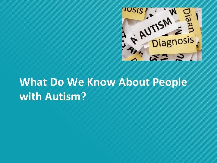 What Do We Know About People with Autism? 