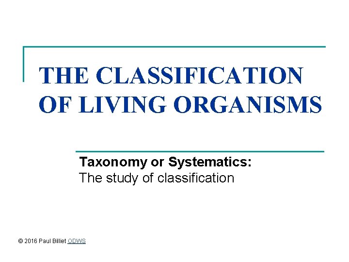 THE CLASSIFICATION OF LIVING ORGANISMS Taxonomy or Systematics: The study of classification © 2016