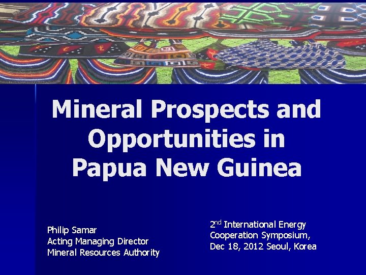 Mineral Prospects and Opportunities in Papua New Guinea Philip Samar Acting Managing Director Mineral