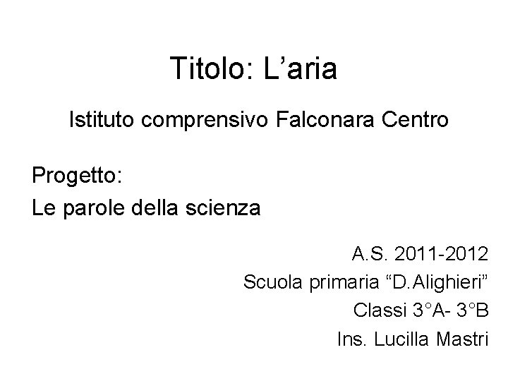 Titolo: L’aria Istituto comprensivo Falconara Centro Progetto: Le parole della scienza A. S. 2011 Titolo: L’aria Istituto comprensivo Falconara Centro Progetto: Le parole della scienza A. S. 2011