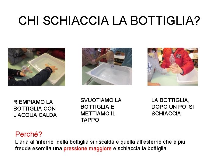 CHI SCHIACCIA LA BOTTIGLIA? RIEMPIAMO LA BOTTIGLIA CON L’ACQUA CALDA SVUOTIAMO LA BOTTIGLIA E CHI SCHIACCIA LA BOTTIGLIA? RIEMPIAMO LA BOTTIGLIA CON L’ACQUA CALDA SVUOTIAMO LA BOTTIGLIA E