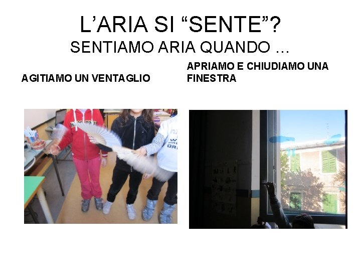 L’ARIA SI “SENTE”? SENTIAMO ARIA QUANDO … AGITIAMO UN VENTAGLIO APRIAMO E CHIUDIAMO UNA L’ARIA SI “SENTE”? SENTIAMO ARIA QUANDO … AGITIAMO UN VENTAGLIO APRIAMO E CHIUDIAMO UNA