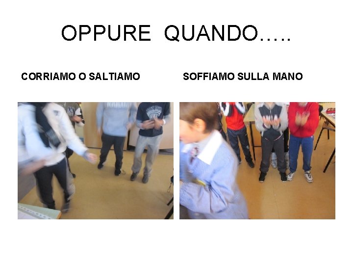 OPPURE QUANDO…. . CORRIAMO O SALTIAMO SOFFIAMO SULLA MANO OPPURE QUANDO…. . CORRIAMO O SALTIAMO SOFFIAMO SULLA MANO