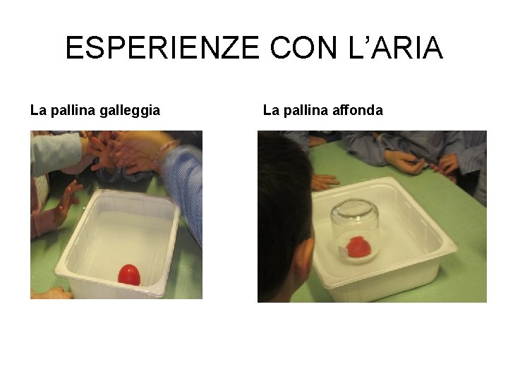ESPERIENZE CON L’ARIA La pallina galleggia La pallina affonda ESPERIENZE CON L’ARIA La pallina galleggia La pallina affonda
