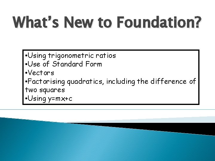 What’s New to Foundation? • Using trigonometric ratios • Use of Standard Form •