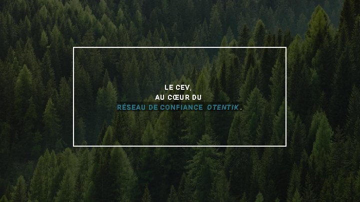 LE CEV, AU CŒUR DU RÉSEAU DE CONFIANCE OTENTIK. 